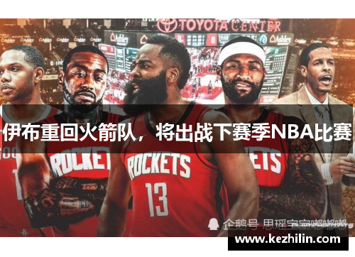 伊布重回火箭队，将出战下赛季NBA比赛